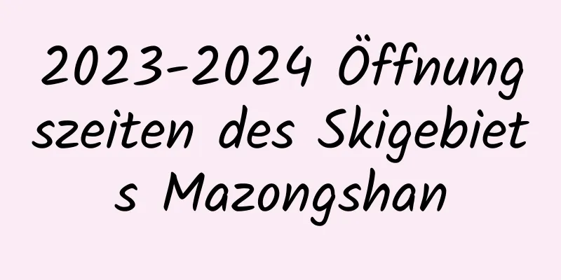 2023-2024 Öffnungszeiten des Skigebiets Mazongshan