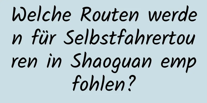 Welche Routen werden für Selbstfahrertouren in Shaoguan empfohlen?