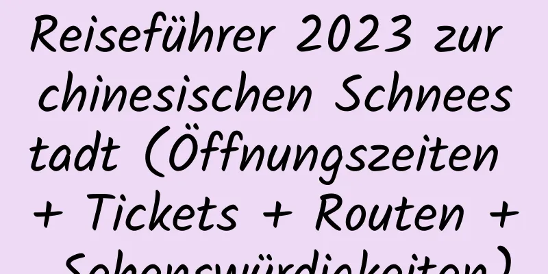 Reiseführer 2023 zur chinesischen Schneestadt (Öffnungszeiten + Tickets + Routen + Sehenswürdigkeiten)