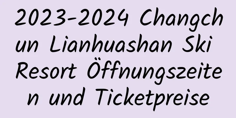 2023-2024 Changchun Lianhuashan Ski Resort Öffnungszeiten und Ticketpreise