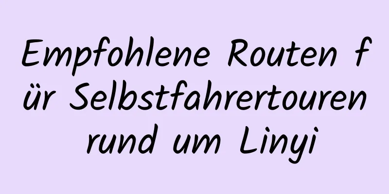 Empfohlene Routen für Selbstfahrertouren rund um Linyi