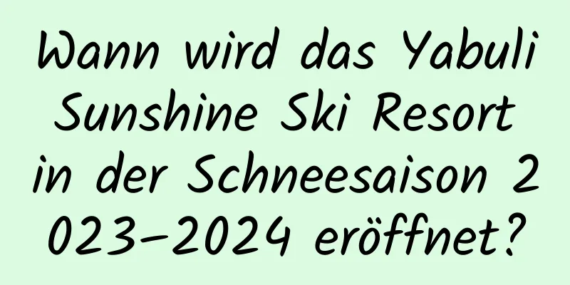 Wann wird das Yabuli Sunshine Ski Resort in der Schneesaison 2023–2024 eröffnet?