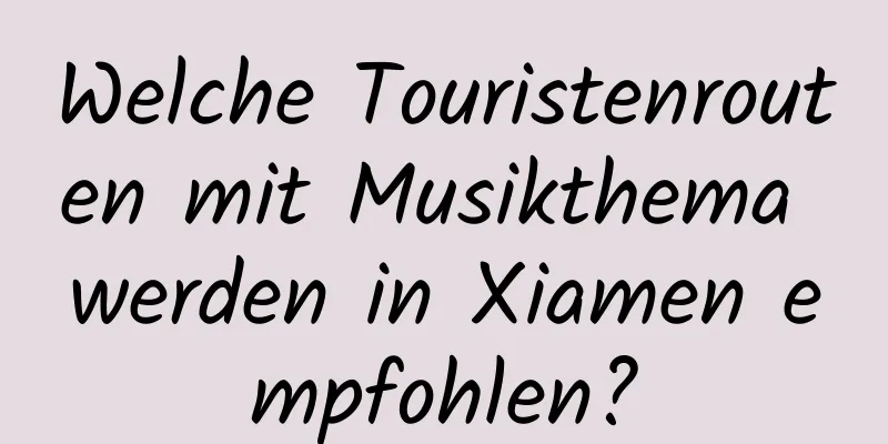 Welche Touristenrouten mit Musikthema werden in Xiamen empfohlen?