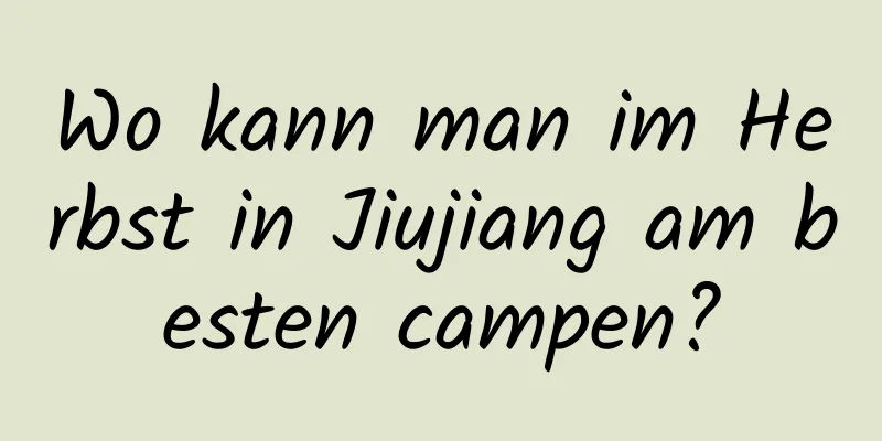 Wo kann man im Herbst in Jiujiang am besten campen?