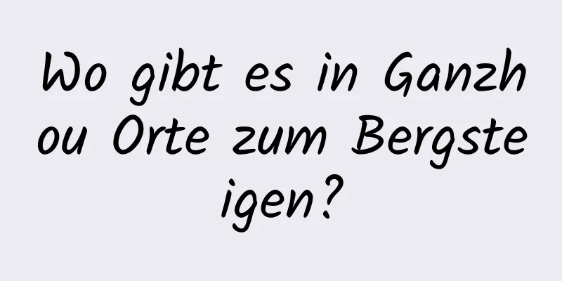 Wo gibt es in Ganzhou Orte zum Bergsteigen?