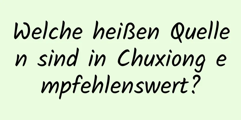 Welche heißen Quellen sind in Chuxiong empfehlenswert?