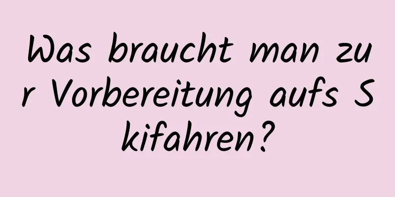 Was braucht man zur Vorbereitung aufs Skifahren?