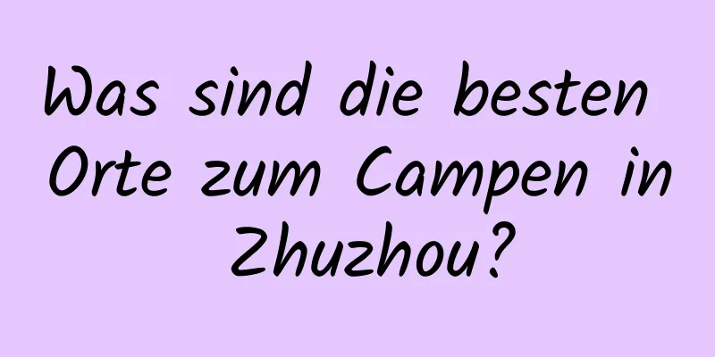 Was sind die besten Orte zum Campen in Zhuzhou?