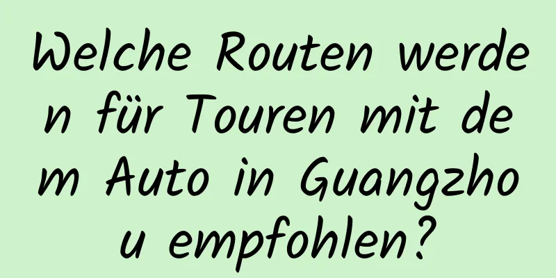 Welche Routen werden für Touren mit dem Auto in Guangzhou empfohlen?