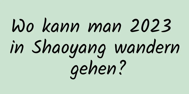 Wo kann man 2023 in Shaoyang wandern gehen?