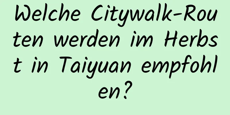 Welche Citywalk-Routen werden im Herbst in Taiyuan empfohlen?