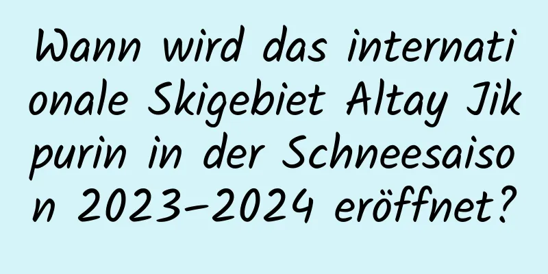 Wann wird das internationale Skigebiet Altay Jikpurin in der Schneesaison 2023–2024 eröffnet?