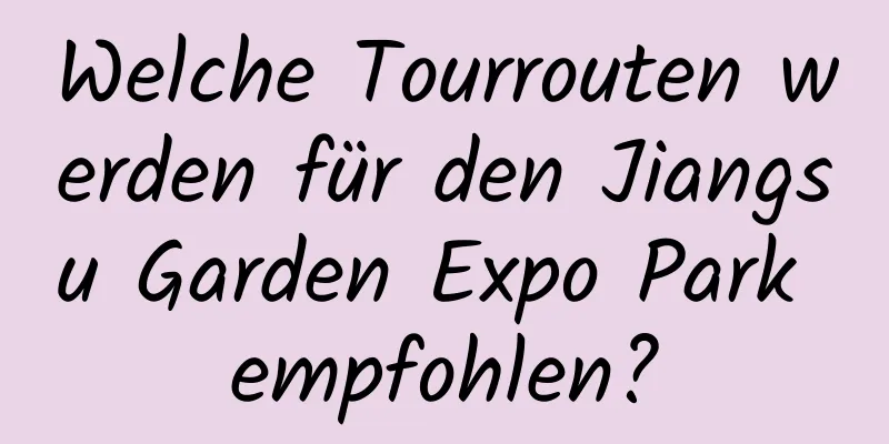 Welche Tourrouten werden für den Jiangsu Garden Expo Park empfohlen?