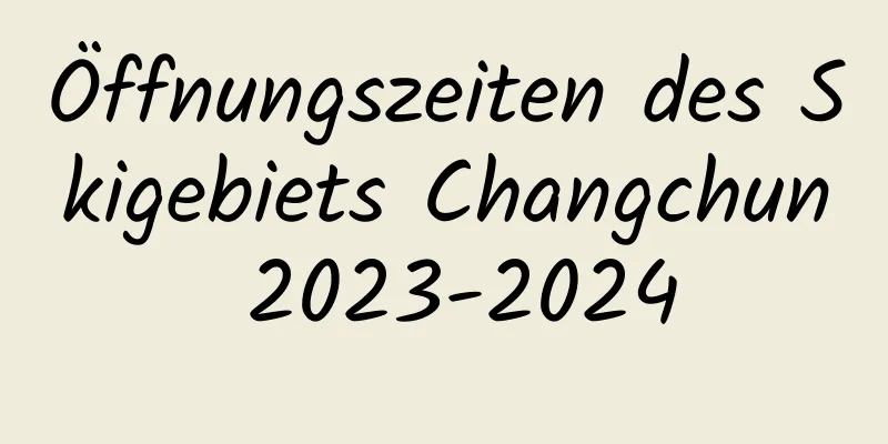 Öffnungszeiten des Skigebiets Changchun 2023-2024