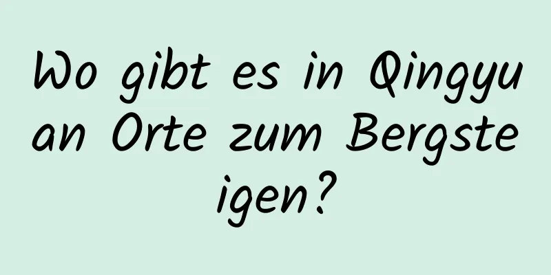 Wo gibt es in Qingyuan Orte zum Bergsteigen?