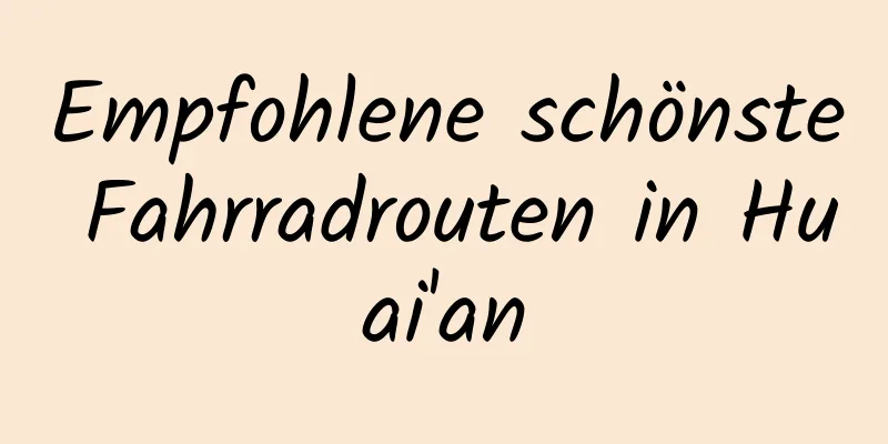 Empfohlene schönste Fahrradrouten in Huai'an