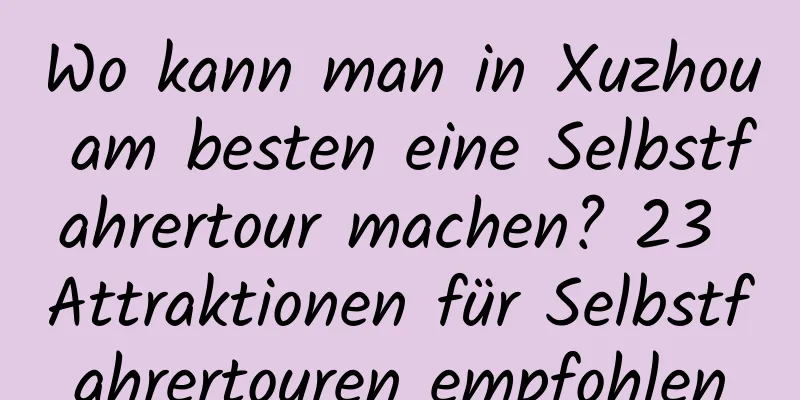 Wo kann man in Xuzhou am besten eine Selbstfahrertour machen? 23 Attraktionen für Selbstfahrertouren empfohlen