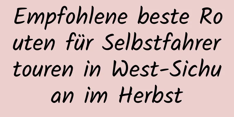 Empfohlene beste Routen für Selbstfahrertouren in West-Sichuan im Herbst