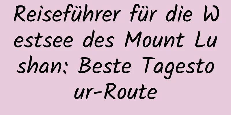 Reiseführer für die Westsee des Mount Lushan: Beste Tagestour-Route