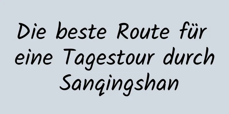 Die beste Route für eine Tagestour durch Sanqingshan