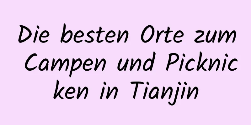 Die besten Orte zum Campen und Picknicken in Tianjin