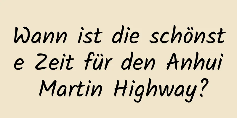 Wann ist die schönste Zeit für den Anhui Martin Highway?