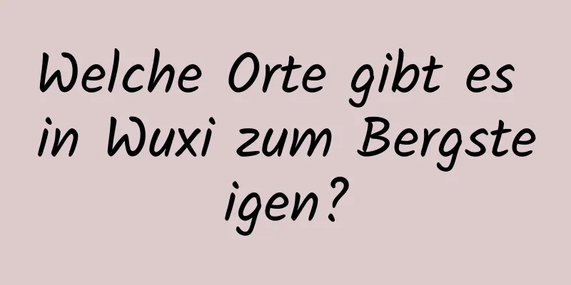 Welche Orte gibt es in Wuxi zum Bergsteigen?