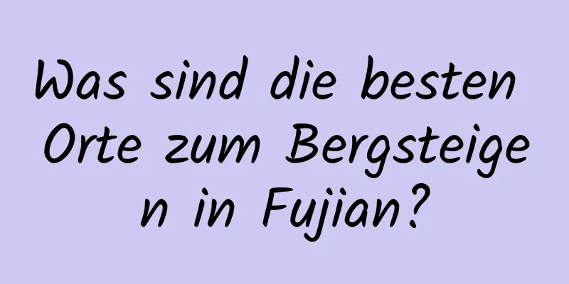 Was sind die besten Orte zum Bergsteigen in Fujian?