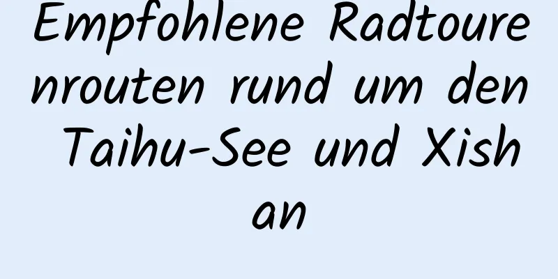 Empfohlene Radtourenrouten rund um den Taihu-See und Xishan