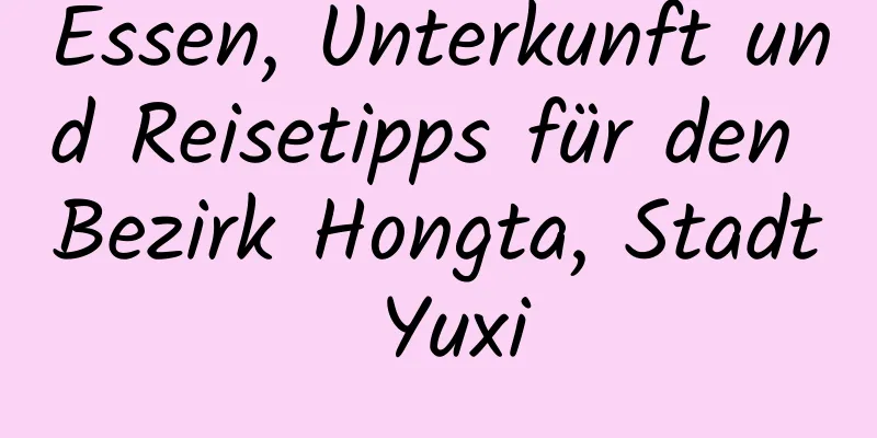 Essen, Unterkunft und Reisetipps für den Bezirk Hongta, Stadt Yuxi