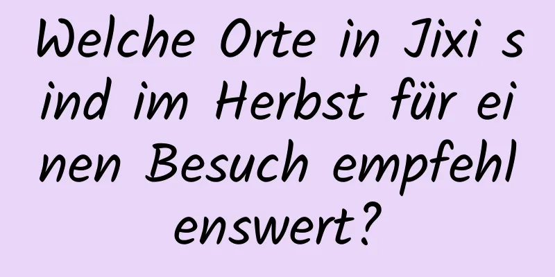 Welche Orte in Jixi sind im Herbst für einen Besuch empfehlenswert?