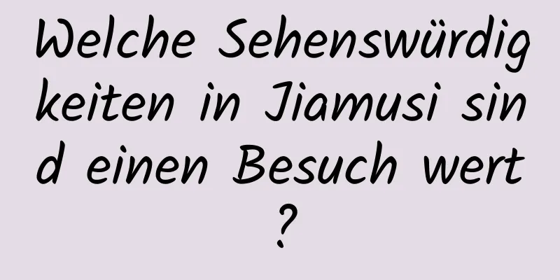 Welche Sehenswürdigkeiten in Jiamusi sind einen Besuch wert?