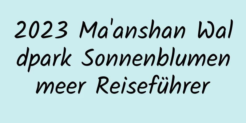 2023 Ma'anshan Waldpark Sonnenblumenmeer Reiseführer