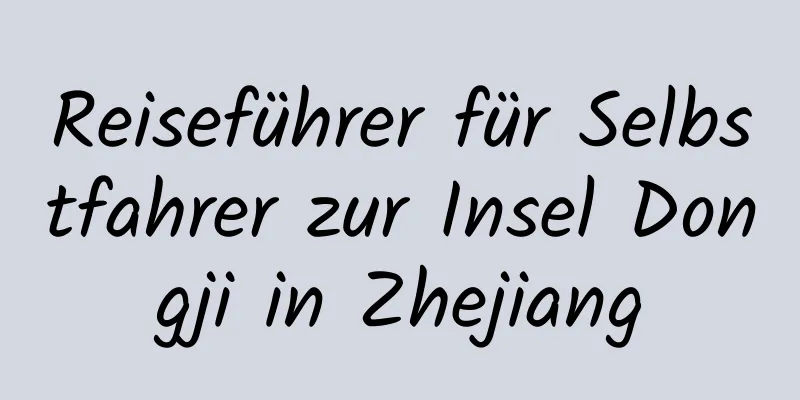Reiseführer für Selbstfahrer zur Insel Dongji in Zhejiang