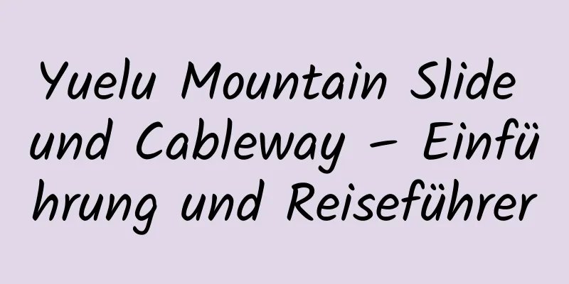 Yuelu Mountain Slide und Cableway – Einführung und Reiseführer