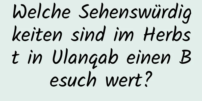 Welche Sehenswürdigkeiten sind im Herbst in Ulanqab einen Besuch wert?