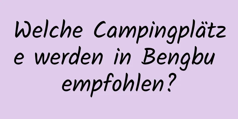 Welche Campingplätze werden in Bengbu empfohlen?