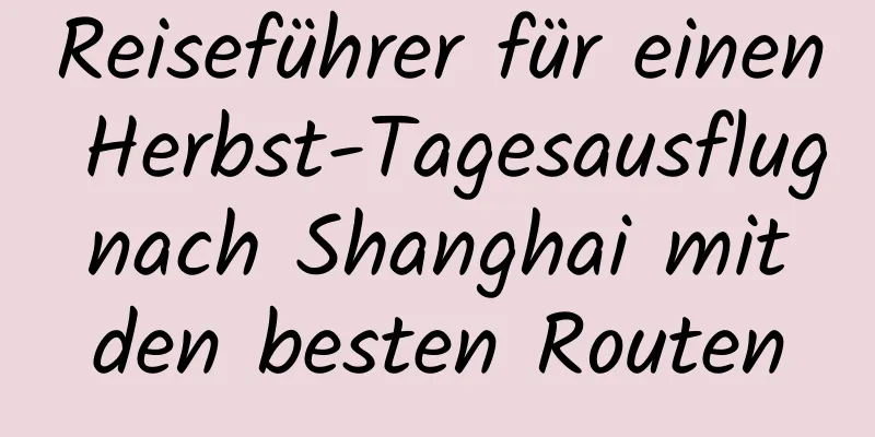 Reiseführer für einen Herbst-Tagesausflug nach Shanghai mit den besten Routen