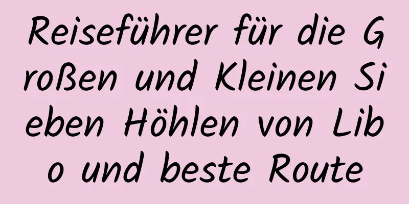 Reiseführer für die Großen und Kleinen Sieben Höhlen von Libo und beste Route