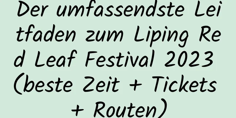 Der umfassendste Leitfaden zum Liping Red Leaf Festival 2023 (beste Zeit + Tickets + Routen)