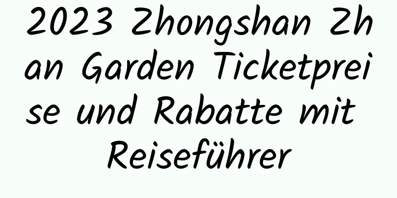 2023 Zhongshan Zhan Garden Ticketpreise und Rabatte mit Reiseführer