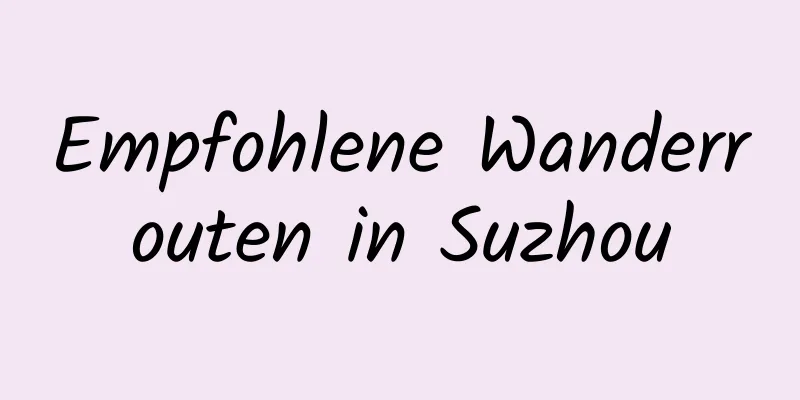 Empfohlene Wanderrouten in Suzhou