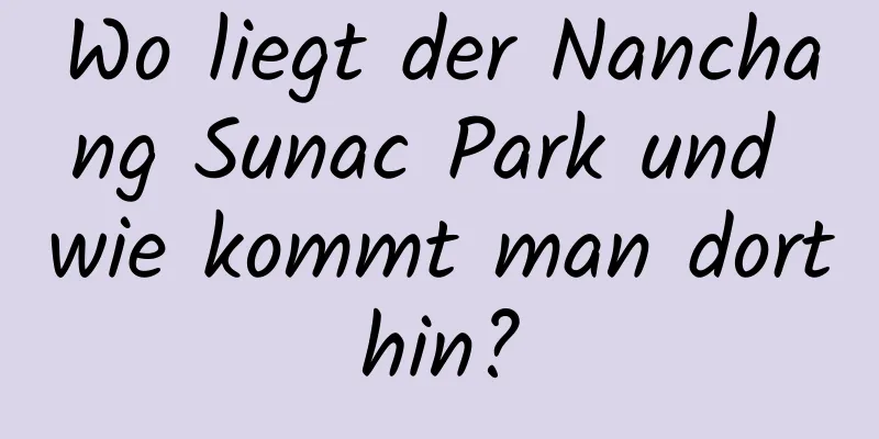 Wo liegt der Nanchang Sunac Park und wie kommt man dorthin?