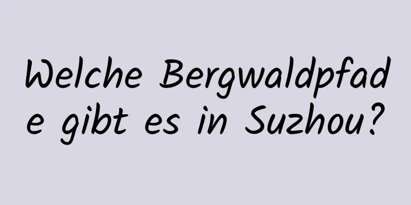 Welche Bergwaldpfade gibt es in Suzhou?