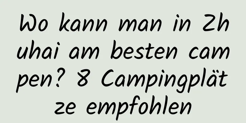 Wo kann man in Zhuhai am besten campen? 8 Campingplätze empfohlen