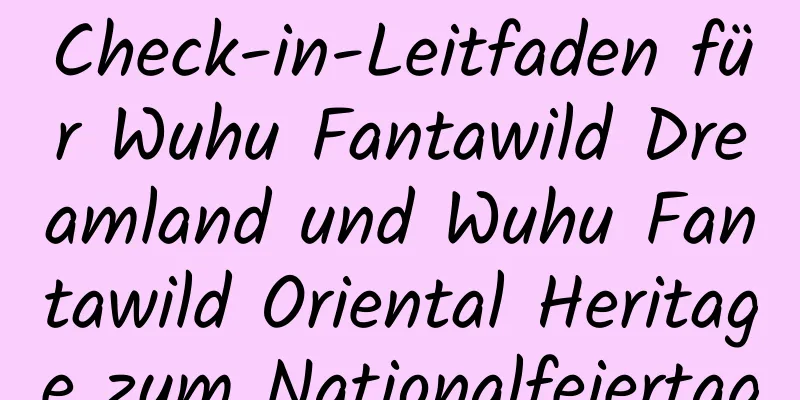 Check-in-Leitfaden für Wuhu Fantawild Dreamland und Wuhu Fantawild Oriental Heritage zum Nationalfeiertag