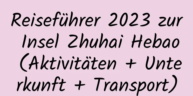 Reiseführer 2023 zur Insel Zhuhai Hebao (Aktivitäten + Unterkunft + Transport)