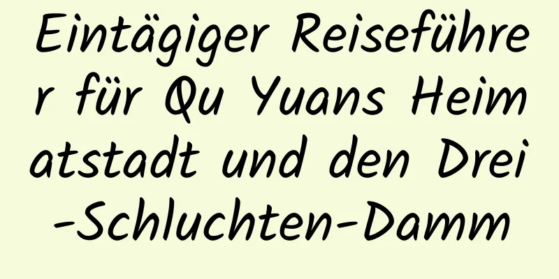 Eintägiger Reiseführer für Qu Yuans Heimatstadt und den Drei-Schluchten-Damm