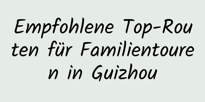 Empfohlene Top-Routen für Familientouren in Guizhou