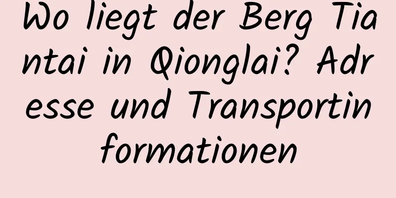 Wo liegt der Berg Tiantai in Qionglai? Adresse und Transportinformationen